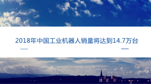 2018年中國工業(yè)機器人銷量將達到14.7萬臺