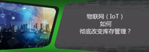 物聯(lián)網(wǎng)（IoT）如何徹底改變庫(kù)存管理？