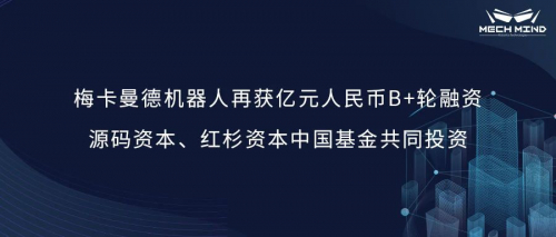 梅卡曼德機(jī)器人再獲億元人民幣B+輪融資，源碼資本、紅杉資本中國基金共同投資