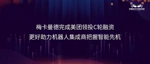 梅卡曼德完成美團(tuán)領(lǐng)投C輪融資，更好助力機(jī)器人集成商把握智能先機(jī)