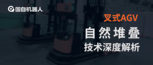 安全精準(zhǔn) 經(jīng)濟(jì)高效 靈活實(shí)施 | 國(guó)自叉式AGV“自然堆疊”技術(shù)深度解析