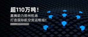 超110萬噸！嘉騰助力鄭州機(jī)場打造國際航空貨運(yùn)樞紐