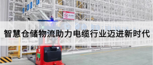 電纜行業(yè)新時代來臨！智慧倉儲物流扭轉(zhuǎn)乾坤，摒棄“難”、“雜”、“亂”