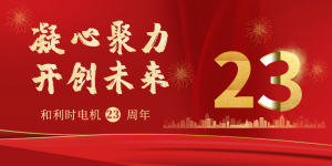 歲月礪金，誠(chéng)就輝煌 | 和利時(shí)電機(jī)公司喜迎23周年