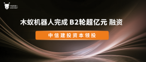 首發(fā)丨木蟻機器人完成B2輪超億元融資，中信建投資本領(lǐng)投