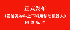 正式發(fā)布！《卷軸類物料上下料用移動(dòng)機(jī)器人》團(tuán)體標(biāo)準(zhǔn)
