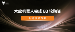 【重磅】木蟻機器人完成B3輪融資，海外版圖加速擴展