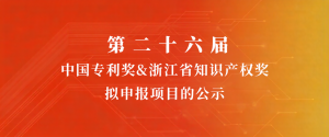 公示 | 第二十六屆中國專利獎&浙江省知識產(chǎn)權(quán)獎擬申報項目的公示